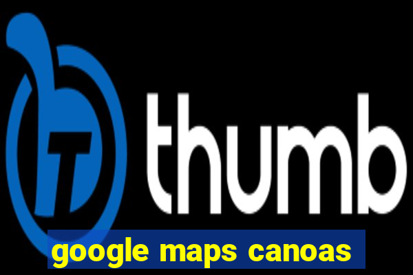 google maps canoas